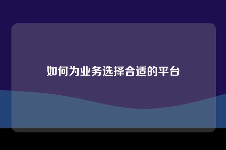 如何为业务选择合适的平台