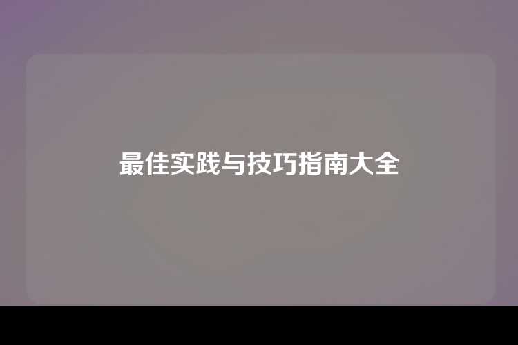 最佳实践与技巧指南大全