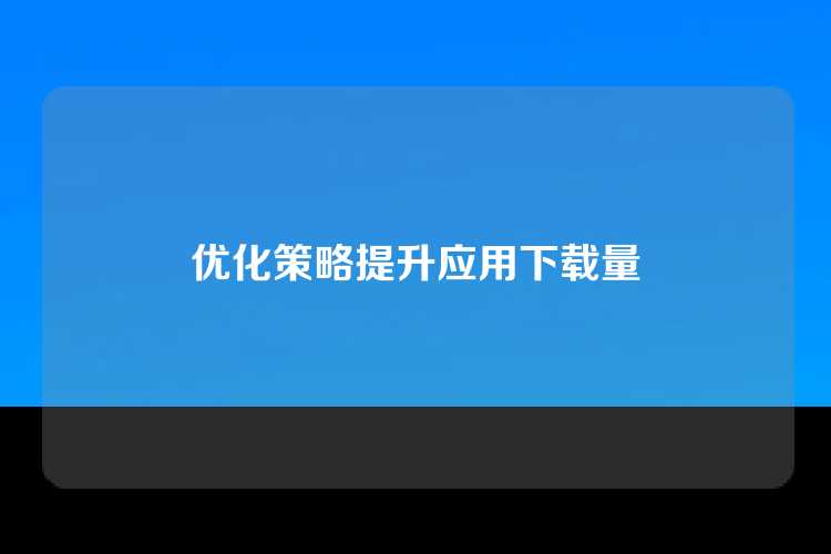优化策略提升应用下载量