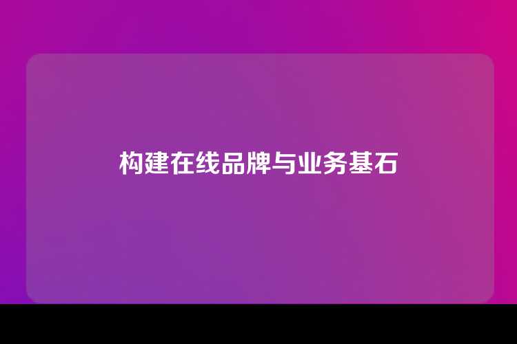 构建在线品牌与业务基石