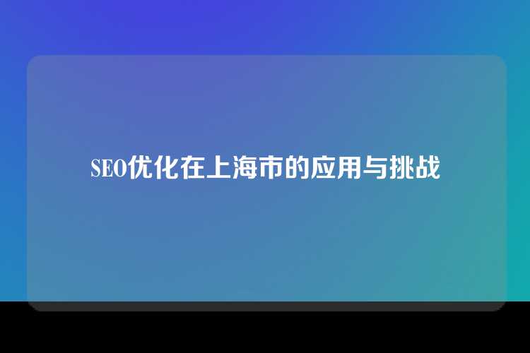 SEO优化在上海市的应用与挑战