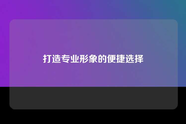 打造专业形象的便捷选择