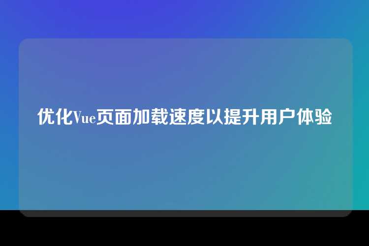 优化Vue页面加载速度以提升用户体验