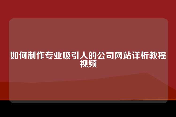 如何制作专业吸引人的公司网站详析教程视频