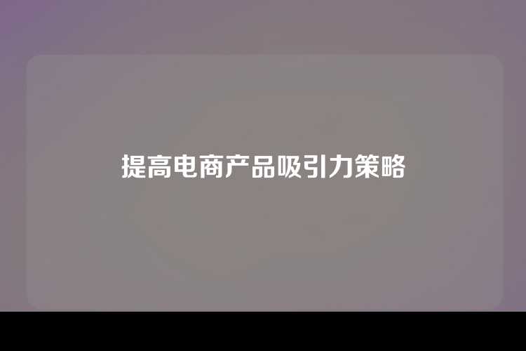 提高电商产品吸引力策略
