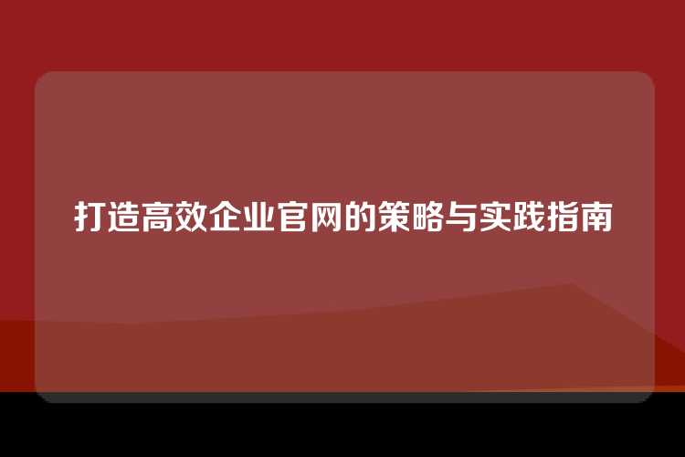 打造高效企业官网的策略与实践指南