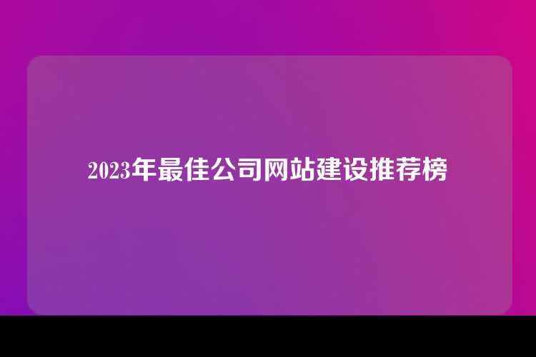 2023年最佳公司网站建设推荐榜