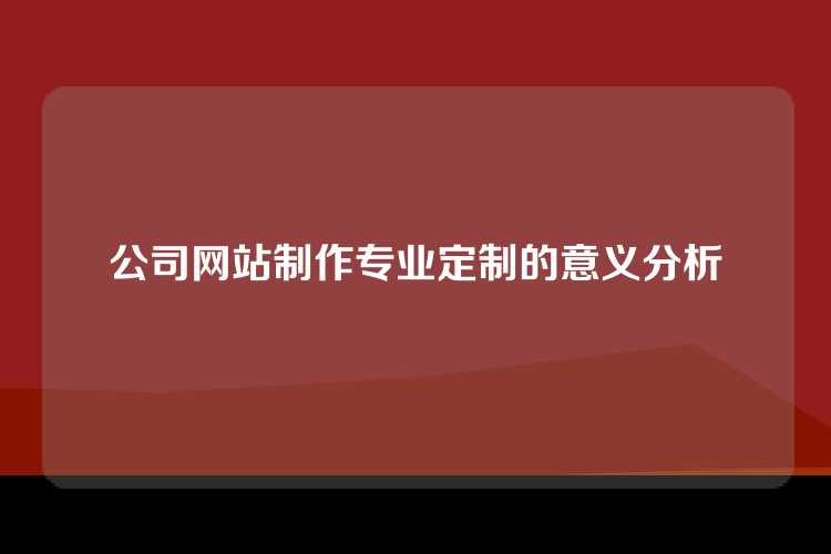 公司网站制作专业定制的意义分析