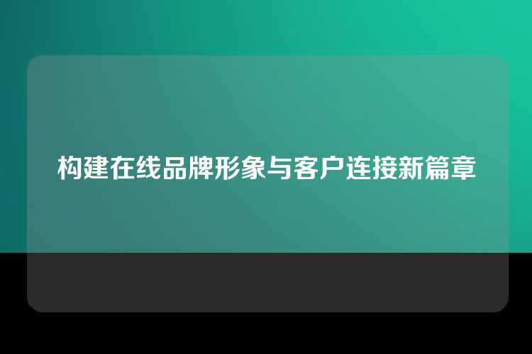 构建在线品牌形象与客户连接新篇章