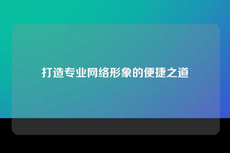 打造专业网络形象的便捷之道