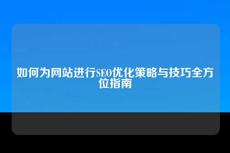 如何为网站进行SEO优化策略与技巧全方位指南