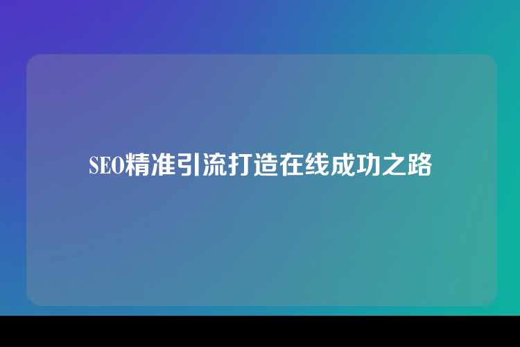 SEO精准引流打造在线成功之路
