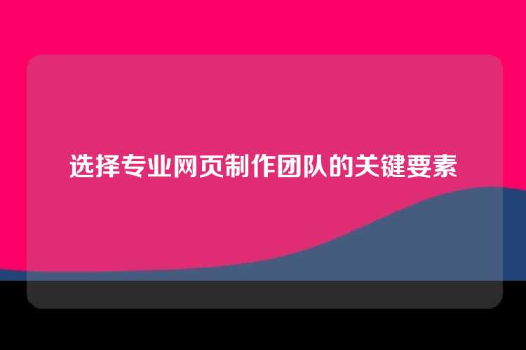 选择专业网页制作团队的关键要素