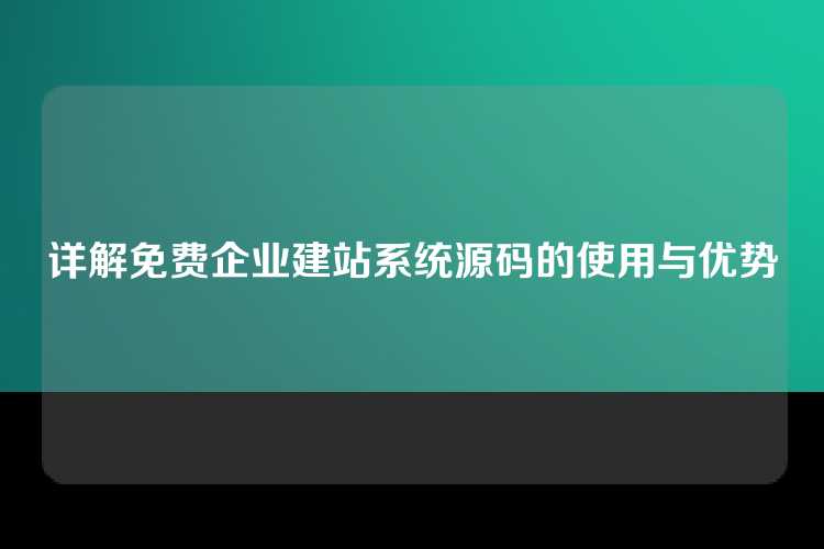 详解免费企业建站系统源码的使用与优势