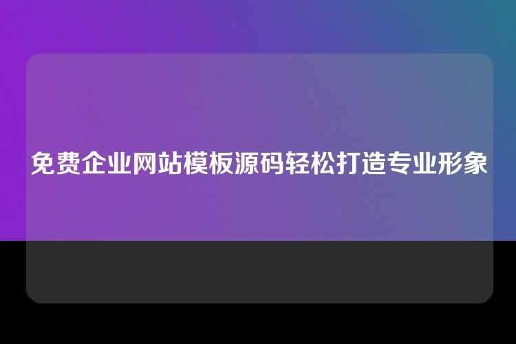 免费企业网站模板源码轻松打造专业形象