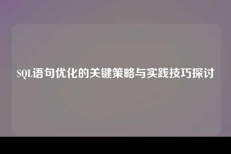 SQL语句优化的关键策略与实践技巧探讨