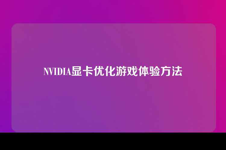 NVIDIA显卡优化游戏体验方法
