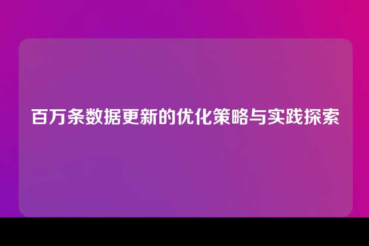 百万条数据更新的优化策略与实践探索