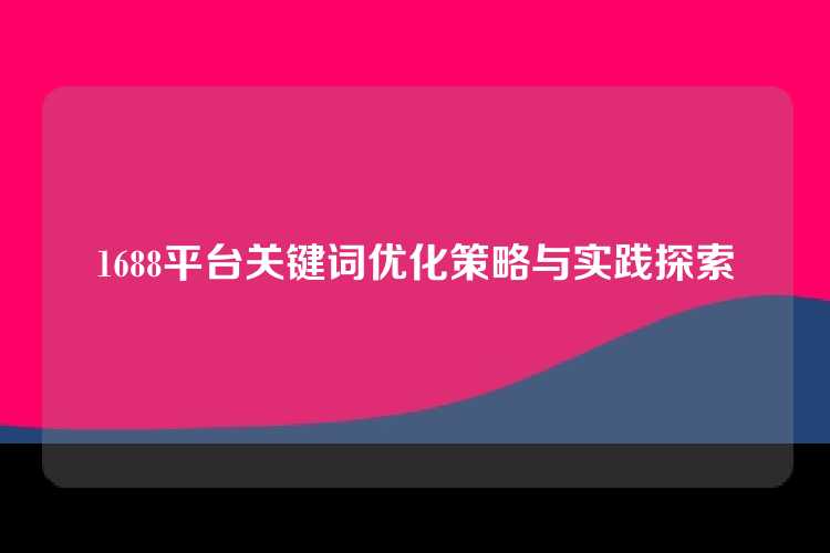 1688平台关键词优化策略与实践探索