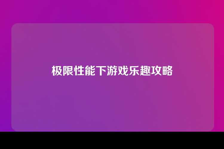 极限性能下游戏乐趣攻略