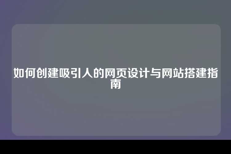 如何创建吸引人的网页设计与网站搭建指南