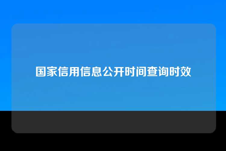 国家信用信息公开时间查询时效