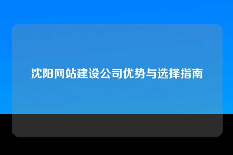 沈阳网站建设公司优势与选择指南