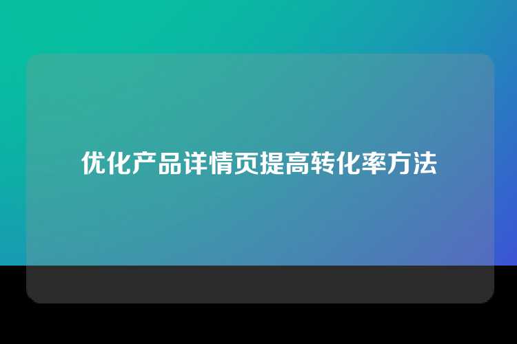 优化产品详情页提高转化率方法