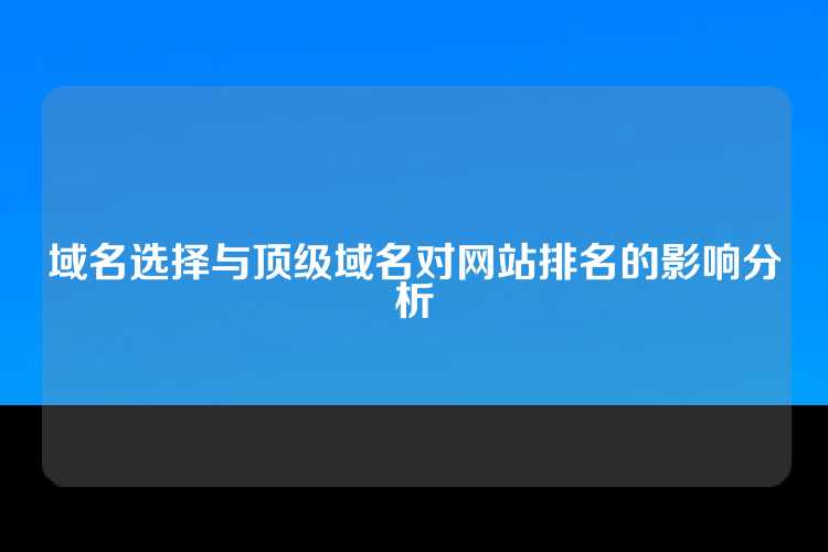 域名选择与顶级域名对网站排名的影响分析
