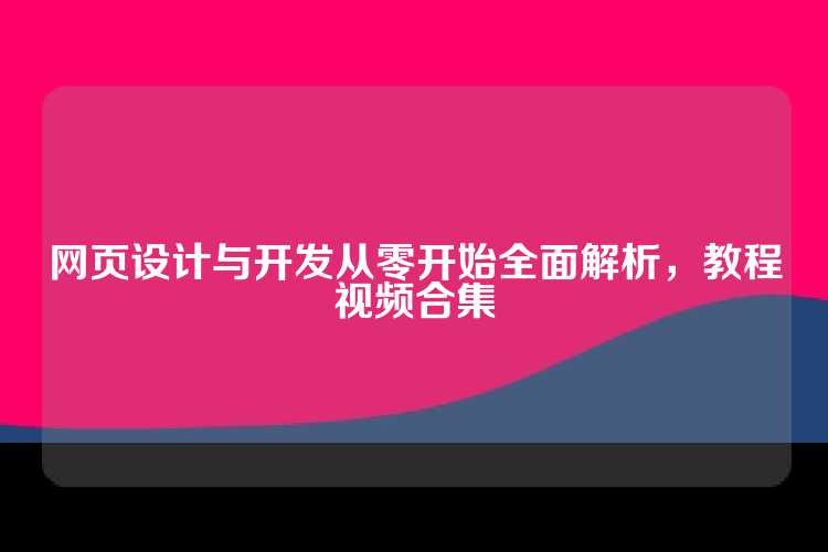 网页设计与开发从零开始全面解析，教程视频合集