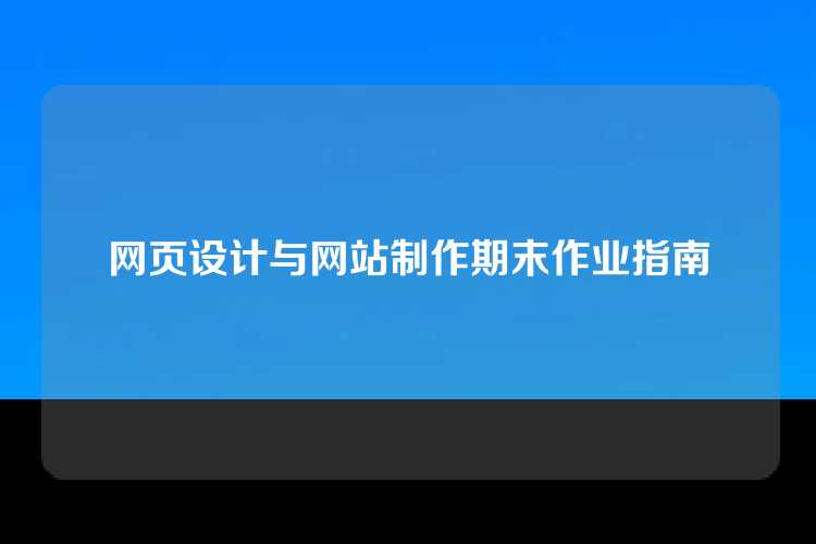 网页设计与网站制作期末作业指南