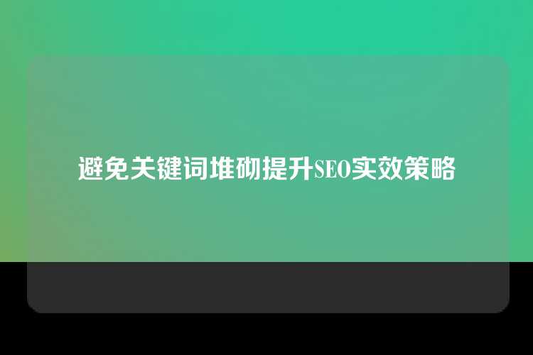 避免关键词堆砌提升SEO实效策略