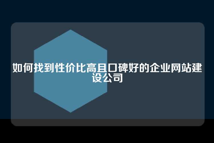 如何找到性价比高且口碑好的企业网站建设公司