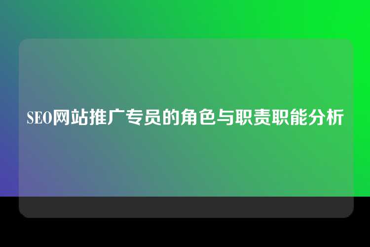 SEO网站推广专员的角色与职责职能分析