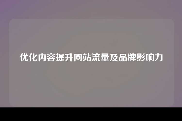 优化内容提升网站流量及品牌影响力