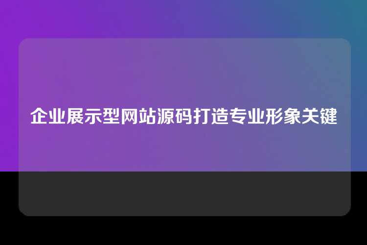 企业展示型网站源码打造专业形象关键
