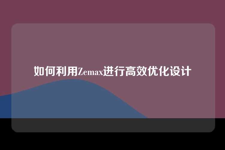 如何利用Zemax进行高效优化设计