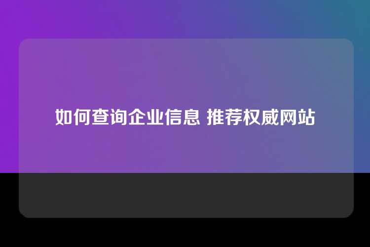 如何查询企业信息 推荐权威网站