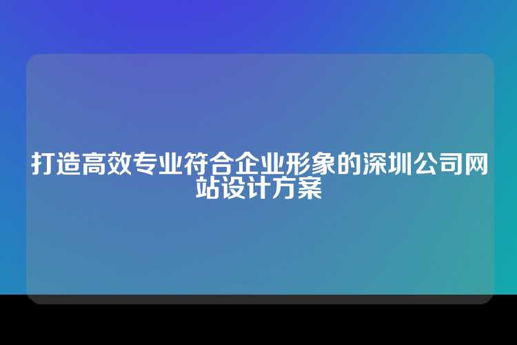 打造高效专业符合企业形象的深圳公司网站设计方案
