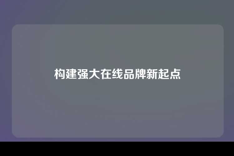 构建强大在线品牌新起点
