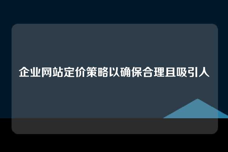 企业网站定价策略以确保合理且吸引人