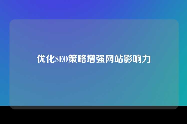 优化SEO策略增强网站影响力