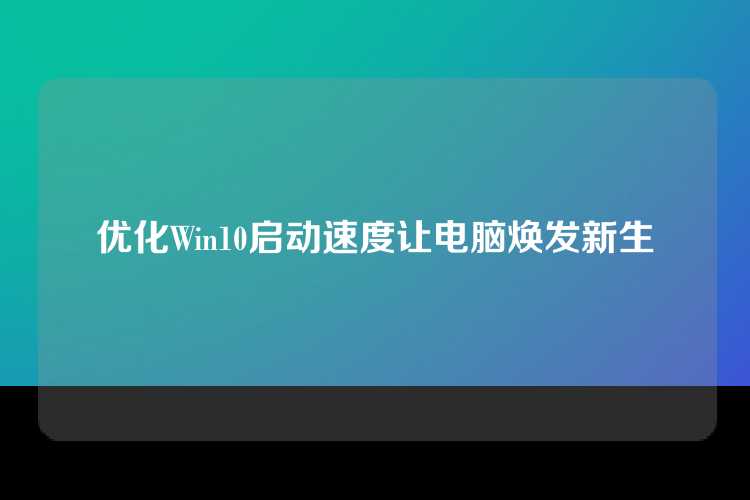 优化Win10启动速度让电脑焕发新生