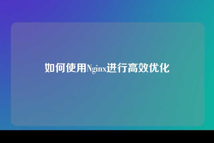 如何使用Nginx进行高效优化