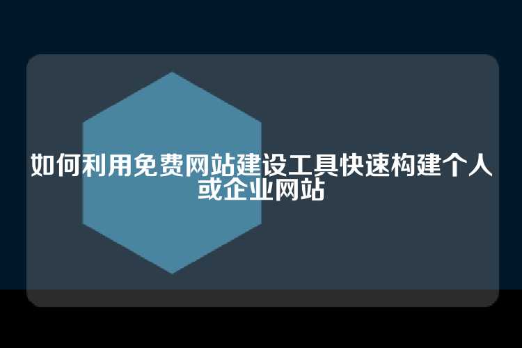 如何利用免费网站建设工具快速构建个人或企业网站