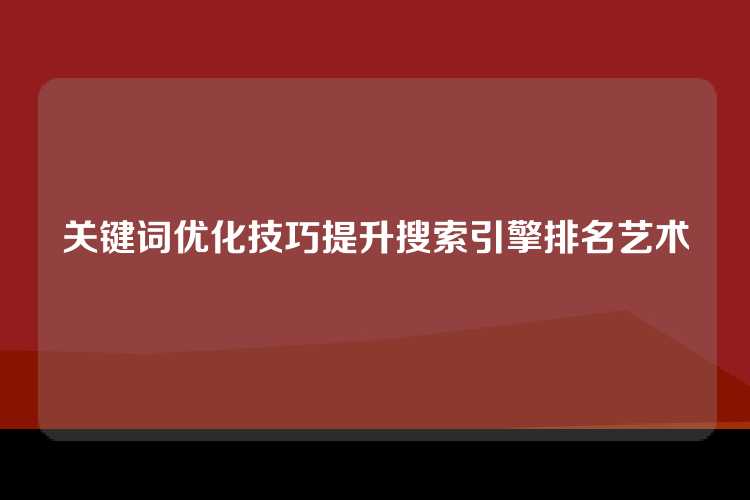关键词优化技巧提升搜索引擎排名艺术