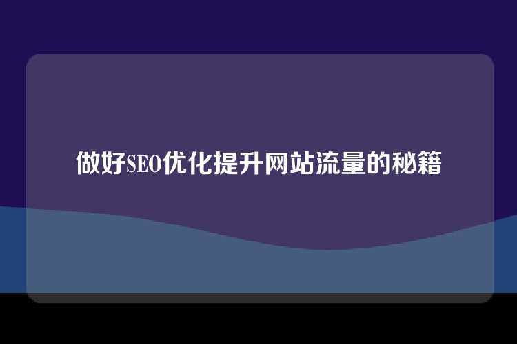 做好SEO优化提升网站流量的秘籍