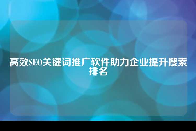 高效SEO关键词推广软件助力企业提升搜索排名