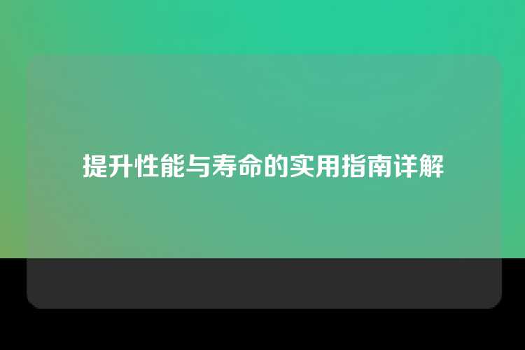 提升性能与寿命的实用指南详解