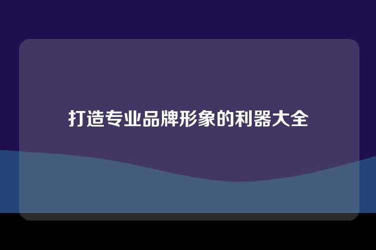 打造专业品牌形象的利器大全